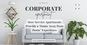 How Service Apartments Provide a ‘Home Away from Home’ Experience